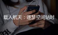 载人航天	：逐梦空间站时代，“神十二”箭在弦上