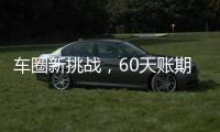 车圈新挑战
，60天账期如何实现？