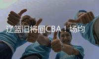 辽篮旧将回CBA！场均拿10+5，新东家是冠军队
，朱芳雨蠢蠢欲动