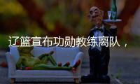辽篮宣布功勋教练离队，杨鸣又少了一个得力助手�
	，赵继伟含泪不舍