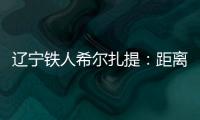 辽宁铁人希尔扎提：距离伤愈复出还得一周
，着急想踢比赛