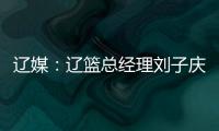 辽媒：辽篮总经理刘子庆和主帅杨鸣下周一前往美国考察外援