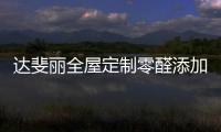 达斐丽全屋定制零醛添加“丽康板”面世�，“安醛利家战略”启动