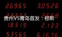 贵州VS青岛首发：穆斯利单箭头 刘健前腰外援冲锋