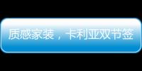 质感家装，卡利亚双节签单不断强势出圈