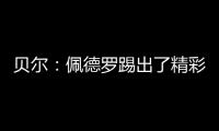贝尔	：佩德罗踢出了精彩且全面的比赛，配得上最佳球员称号
