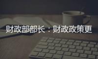 财政部部长
：财政政策更加积极
，赤字安排更加给力