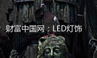 财富中国网：LED灯饰行业用质量和品牌发声