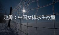 赵勇：中国女排求生欲望非常强	，年轻球员需要调整心态