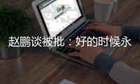 赵鹏谈被批
	：好的时候永远记不住�，不好的时候记得一个比一个清