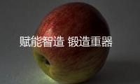 赋能智造 锻造重器