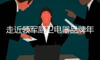 走近领军厨卫电器品牌年代，品质卓越令人瞩目