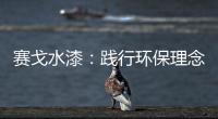 赛戈水漆：践行环保理念	，守护青山绿水