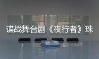 谍战舞台剧《夜行者》珠海开演，“日月贝”好戏陆续有来→