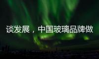 谈发展	，中国玻璃品牌做起来不容易