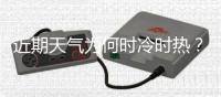 近期天气为何时冷时热？