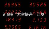 近6吨“太空快递”已发货	，这次有哪些变化
？