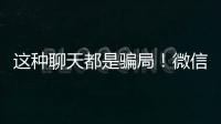 这种聊天都是骗局！微信打击虚假投资理财诈骗