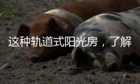 这种轨道式阳光房，了解一下