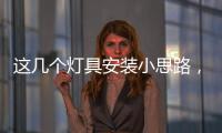 这几个灯具安装小思路�，让你的家颜值飙升