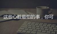 这些心脏最怕的事，你可能每天都在做
！