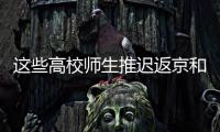 这些高校师生推迟返京和到校报到
	！北京市教委最新规定来了