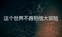 这个世界不再相信大冒险了吗？丨记者手记