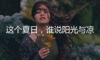 这个夏日，谁说阳光与凉爽不可兼得