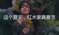 这个夏天，红木家具要怎么降温?