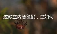 这款室内智能锁	，是如何做到时刻高能又硬核?
