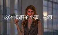 这6件伤肝的小事，你可能每天都在做！快自查→
