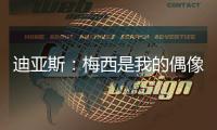 迪亚斯：梅西是我的偶像！跟他说话后，我激动到睡不着！