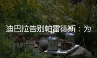 迪巴拉告别帕雷德斯：为你衣锦还乡感到高兴，我们会想念你们