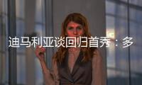迪马利亚谈回归首秀
：多年来一直在等待这个时刻
，感谢大家的支持