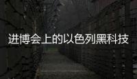 进博会上的以色列黑科技：空气能制水，集装箱种菜