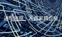 进军电商
，古典家具企业亟需规范管理