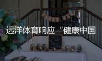远洋体育响应“健康中国2030”号召	，助力国民运动场地建设