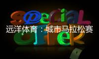 远洋体育：城市马拉松赛道
，都用上了环保塑胶跑道