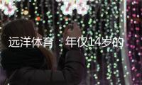 远洋体育
：年仅14岁的全红婵不仅能守护家人
，亦能为国争光