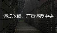 违规吃喝、严重违反中央八项规定精神！魏栓师等人被中央层面通报