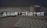 连场缺席	！贝利由于髋屈肌酸痛缺席今日比赛！