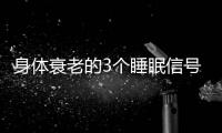 身体衰老的3个睡眠信号	！符合一个就要当心了，赶紧对照一下