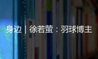 身边｜徐若萤：羽球博主的自我修炼