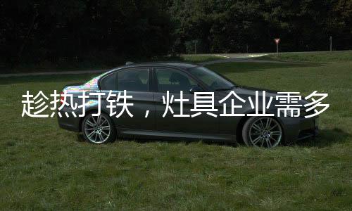 趁热打铁产品更加零散