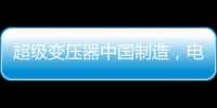 超级变压器中国制造，电力工业的核心——这就是大国工匠