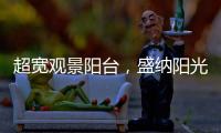 超宽观景阳台	

，盛纳阳光清风无限
