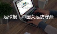 足球报：中国女足防守漏洞频发	，东亚杯末战日本面临严峻考验