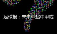 足球报：未来中超中甲或有2俱乐部解散