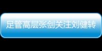 足管高层张剑关注刘健转会一案：抵制阴阳合同
