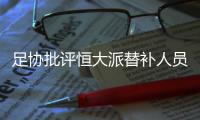 足协批评恒大派替补人员战超级杯：不尊重比赛！